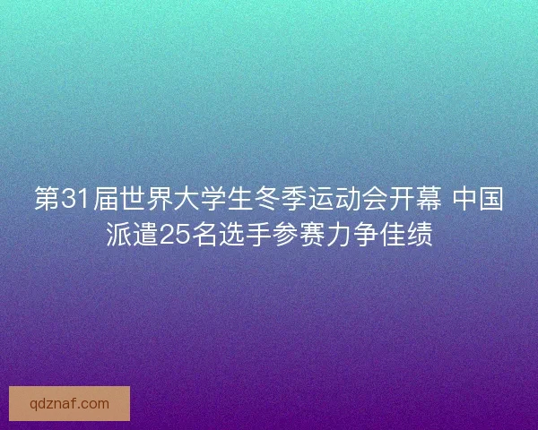 第31届世界大学生冬季运动会开幕 中国派遣25名选手参赛力争佳绩