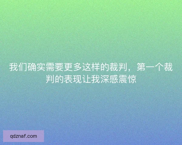 我们确实需要更多这样的裁判，第一个裁判的表现让我深感震惊
