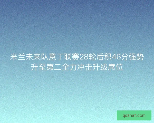 米兰未来队意丁联赛28轮后积46分强势升至第二全力冲击升级席位