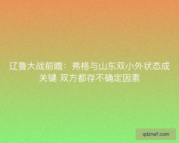 辽鲁大战前瞻:弗格与山东双小外状态成关键 双方都存不确定因素 辽鲁大战前瞻:弗格与山东双小外状态成关键 双方都存不确定因素